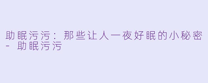 助眠污污:那些让人一夜好眠的小秘密