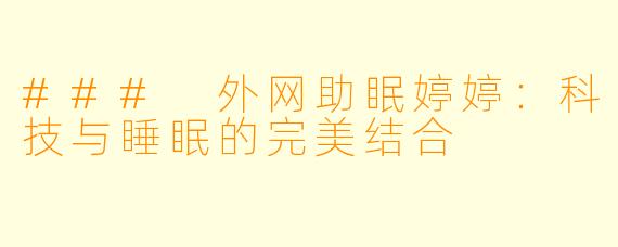 ### 外网助眠婷婷：科技与睡眠的完美结合