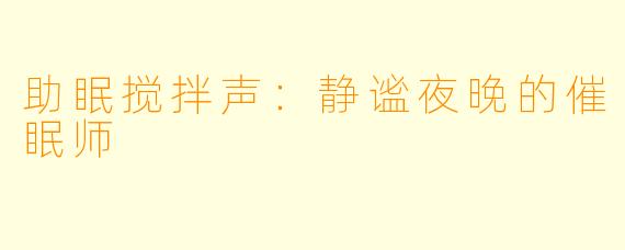 助眠搅拌声：静谧夜晚的催眠师