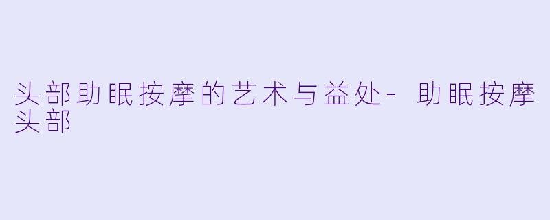 头部助眠按摩的艺术与益处