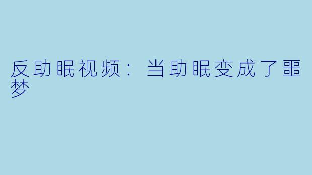 反助眠视频：当助眠变成了噩梦