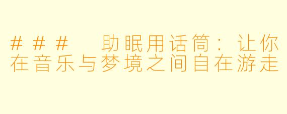 ### 助眠用话筒：让你在音乐与梦境之间自在游走