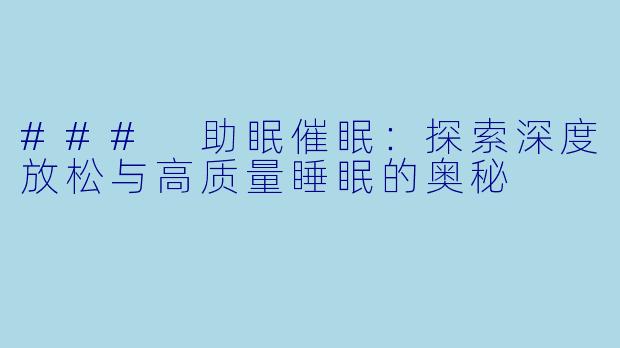 ### 助眠催眠：探索深度放松与高质量睡眠的奥秘