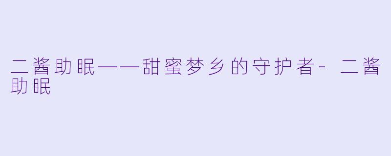 二酱助眠——甜蜜梦乡的守护者-二酱助眠