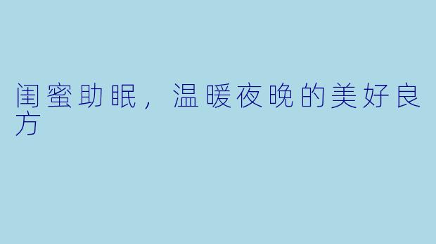闺蜜助眠，温暖夜晚的美好良方