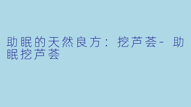 助眠的天然良方：挖芦荟
