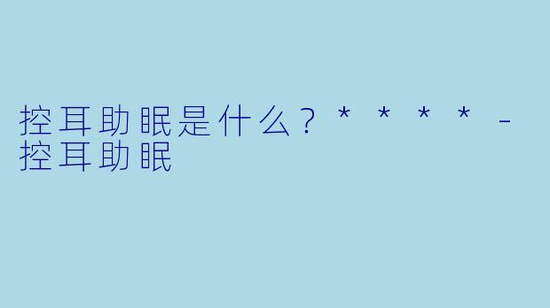 控耳助眠是什么？****