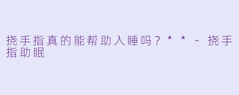 挠手指真的能帮助入睡吗？**