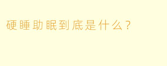 硬睡助眠到底是什么？  