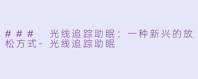 ### 光线追踪助眠：一种新兴的放松方式-光线追踪助眠