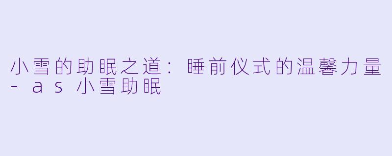 小雪的助眠之道:睡前仪式的温馨力量