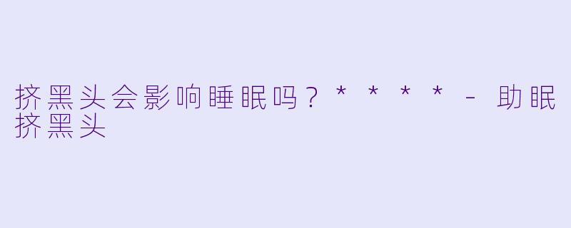挤黑头会影响睡眠吗?****