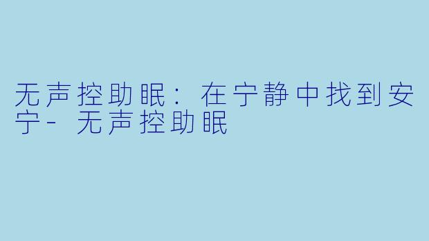 无声控助眠：在宁静中找到安宁-无声控助眠