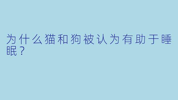 为什么猫和狗被认为有助于睡眠？