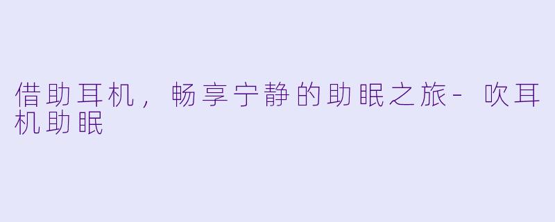借助耳机,畅享宁静的助眠之旅