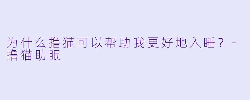 为什么撸猫可以帮助我更好地入睡？