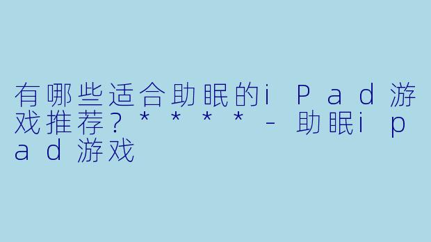 有哪些适合助眠的iPad游戏推荐?****