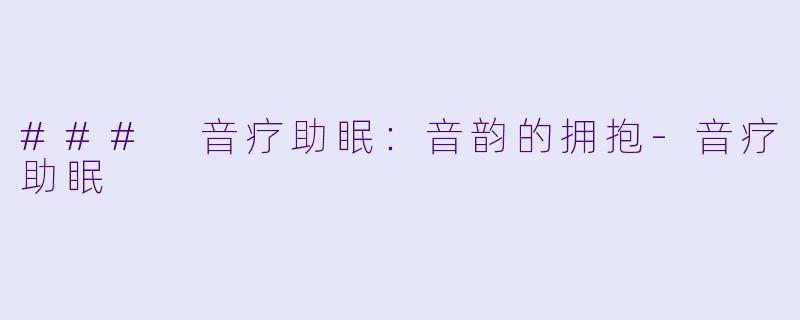 ### 音疗助眠：音韵的拥抱-音疗助眠