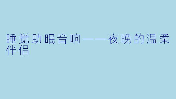 睡觉助眠音响——夜晚的温柔伴侣