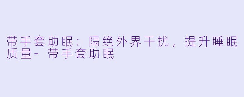 带手套助眠:隔绝外界干扰,提升睡眠质量