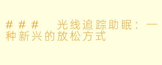 ### 光线追踪助眠：一种新兴的放松方式