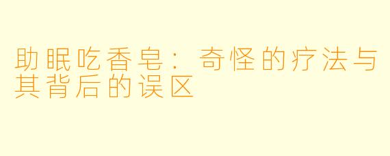 助眠吃香皂：奇怪的疗法与其背后的误区