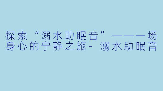 探索“溺水助眠音”——一场身心的宁静之旅