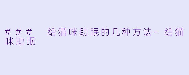### 给猫咪助眠的几种方法-给猫咪助眠