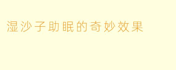 湿沙子助眠的奇妙效果