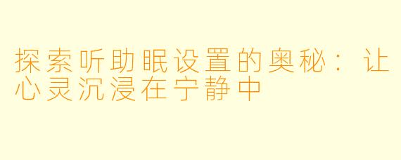 探索听助眠设置的奥秘：让心灵沉浸在宁静中
