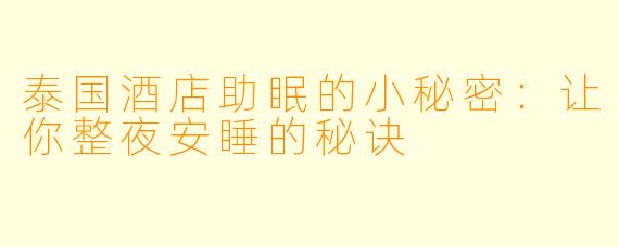 泰国酒店助眠的小秘密：让你整夜安睡的秘诀