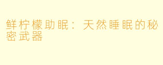 鲜柠檬助眠:天然睡眠的秘密武器
