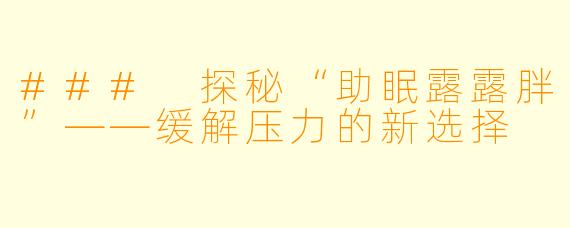 ### 探秘“助眠露露胖”——缓解压力的新选择