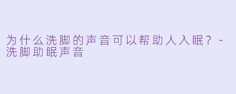 为什么洗脚的声音可以帮助人入眠？