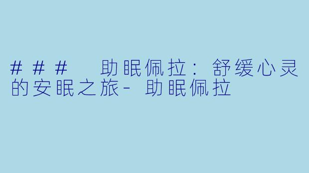 ### 助眠佩拉：舒缓心灵的安眠之旅