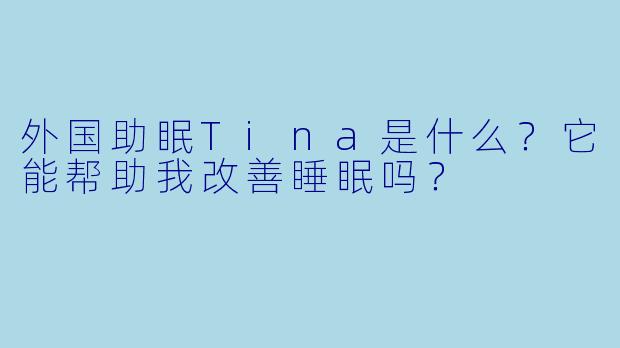 外国助眠Tina是什么?它能帮助我改善睡眠吗?