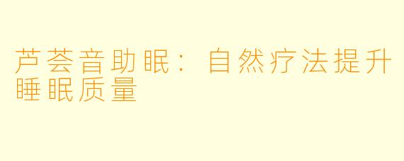 芦荟音助眠：自然疗法提升睡眠质量
