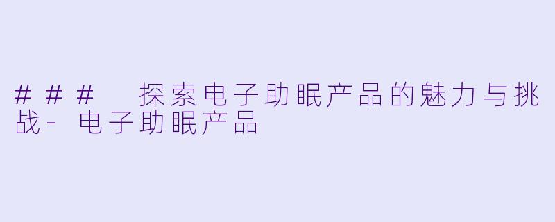 ### 探索电子助眠产品的魅力与挑战-电子助眠产品