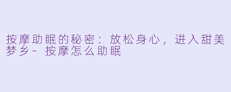 按摩助眠的秘密：放松身心，进入甜美梦乡-按摩怎么助眠