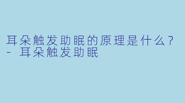 耳朵触发助眠的原理是什么？