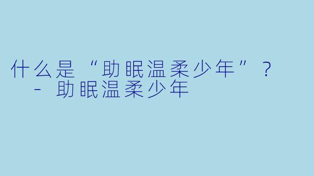 什么是“助眠温柔少年”？  