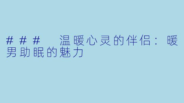 ### 温暖心灵的伴侣：暖男助眠的魅力