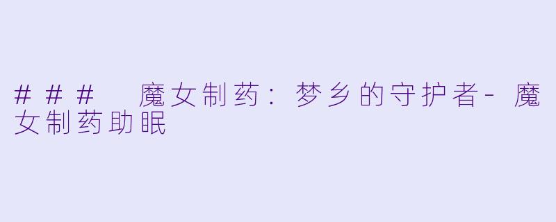 ### 魔女制药：梦乡的守护者-魔女制药助眠