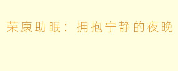 荣康助眠：拥抱宁静的夜晚