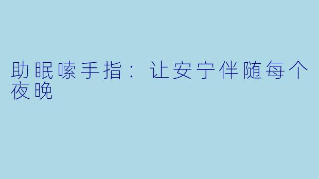 助眠嗦手指：让安宁伴随每个夜晚