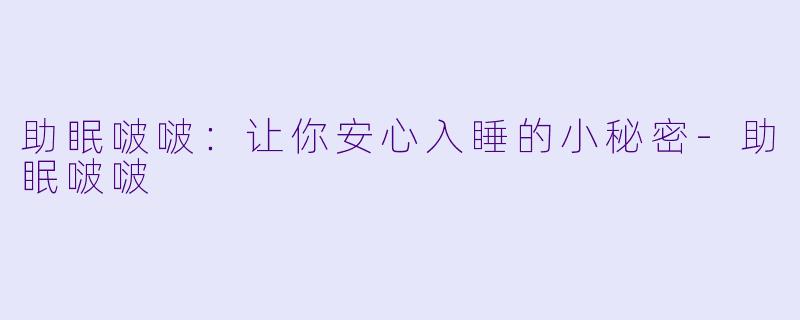 助眠啵啵:让你安心入睡的小秘密