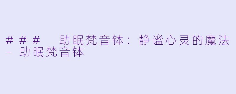 ### 助眠梵音钵：静谧心灵的魔法-助眠梵音钵