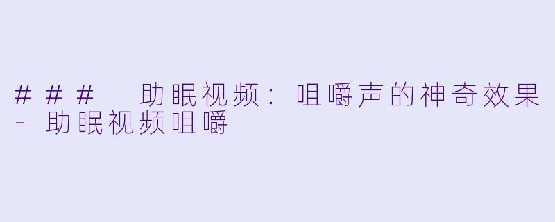 ### 助眠视频：咀嚼声的神奇效果-助眠视频咀嚼