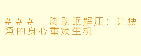 ### 脚助眠解压：让疲惫的身心重焕生机