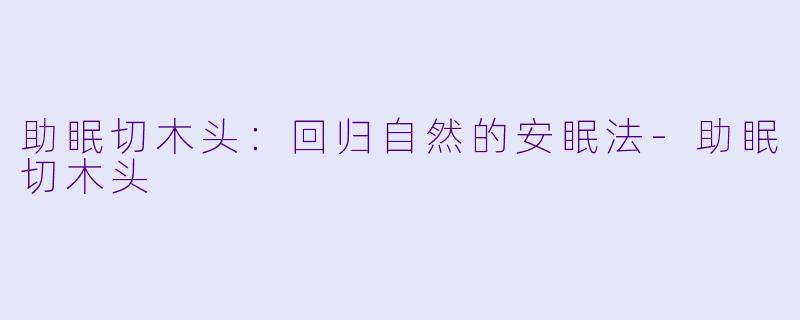 助眠切木头：回归自然的安眠法-助眠切木头